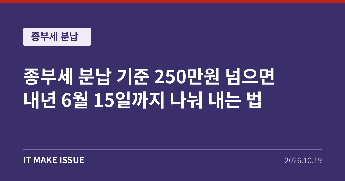 종부세 분납 대표 이미지 - 250만원 넘으면 내년 6월 15일까지 나눠 내는 법
